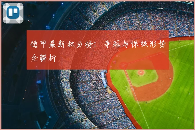 德甲最新积分榜：争冠与保级形势全解析