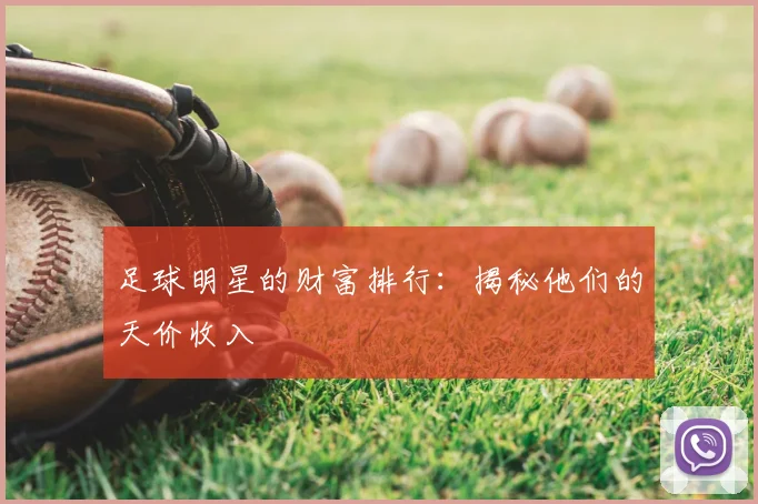 足球明星的财富排行：揭秘他们的天价收入
