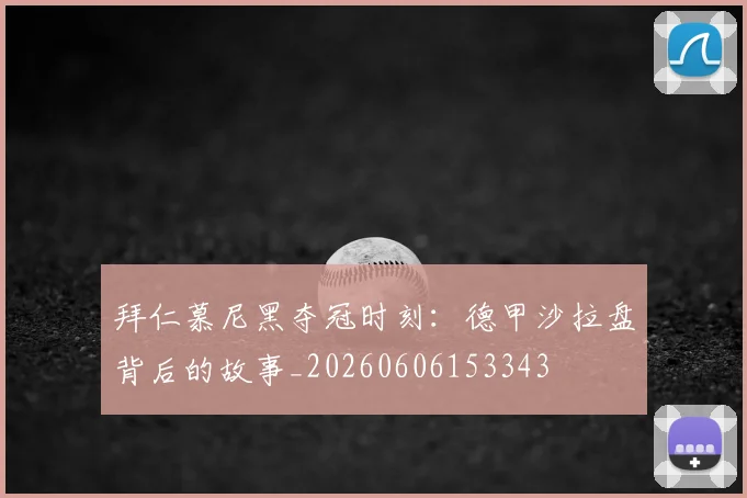拜仁慕尼黑夺冠时刻：德甲沙拉盘背后的故事_20260606153343