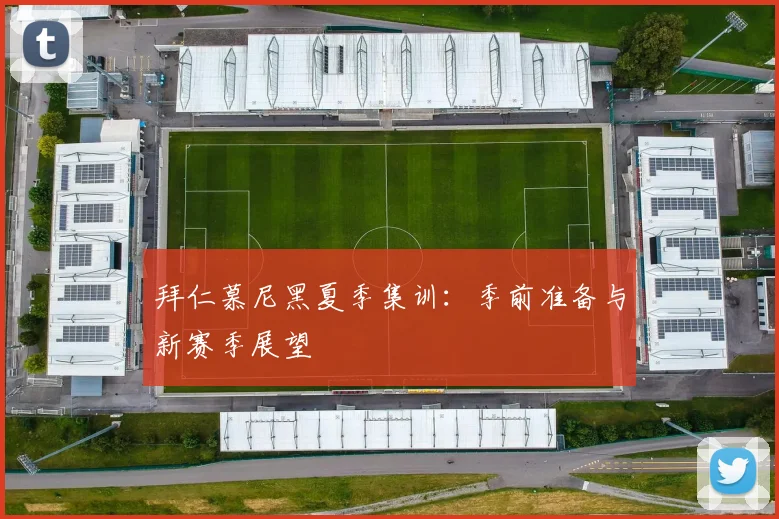 拜仁慕尼黑夏季集训：季前准备与新赛季展望