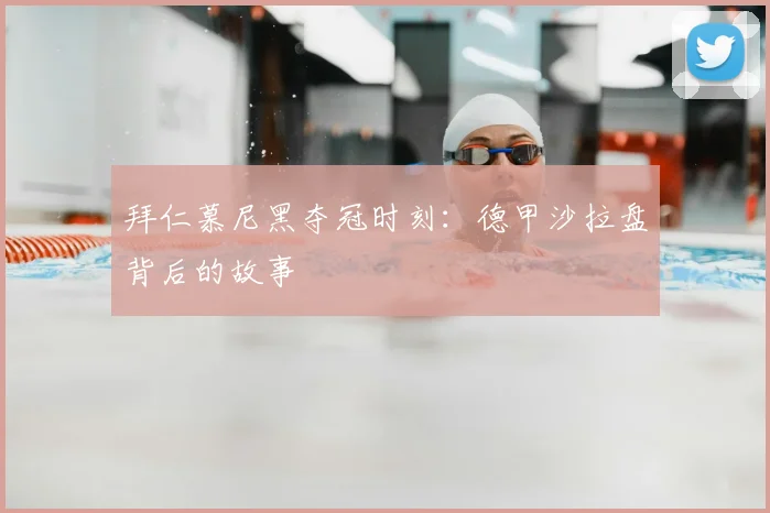 拜仁慕尼黑夺冠时刻：德甲沙拉盘背后的故事