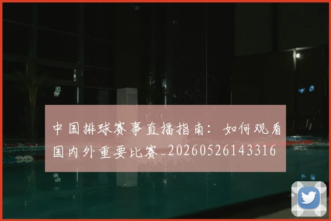 中国排球赛事直播指南:如何观看国内外重要比赛_20260526143316