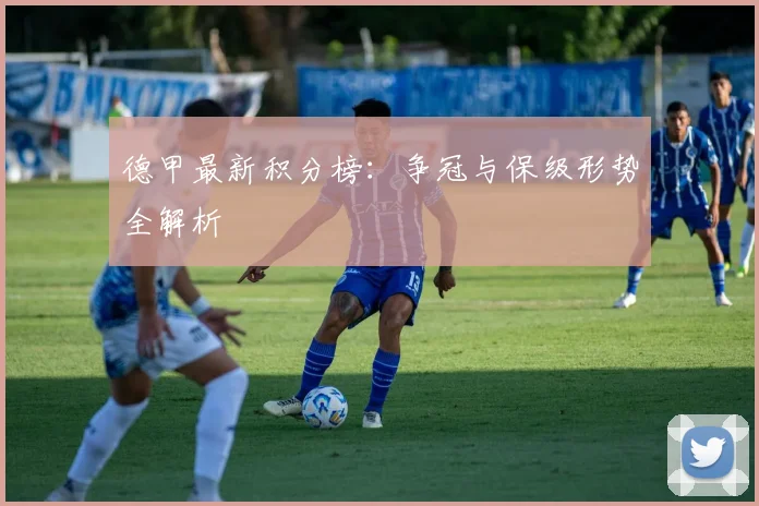 德甲最新积分榜：争冠与保级形势全解析