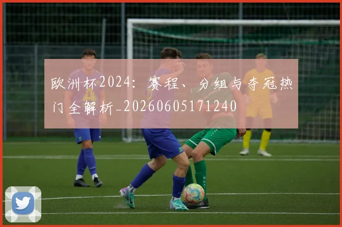 欧洲杯2024:赛程、分组与夺冠热门全解析_20260605171240