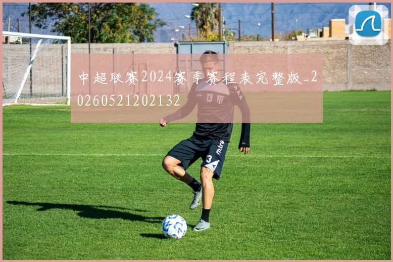中超联赛2024赛季赛程表完整版_20260521202132