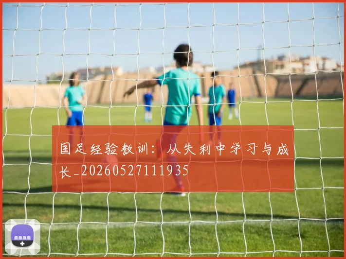 国足经验教训：从失利中学习与成长_20260527111935