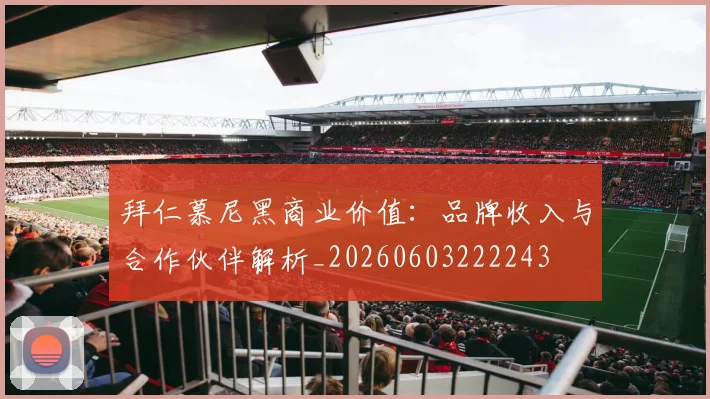 拜仁慕尼黑商业价值：品牌收入与合作伙伴解析_20260603222243