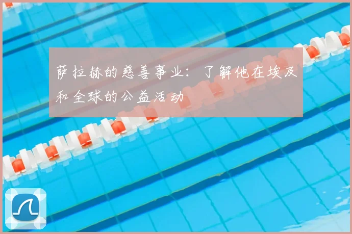 萨拉赫的慈善事业:了解他在埃及和全球的公益活动