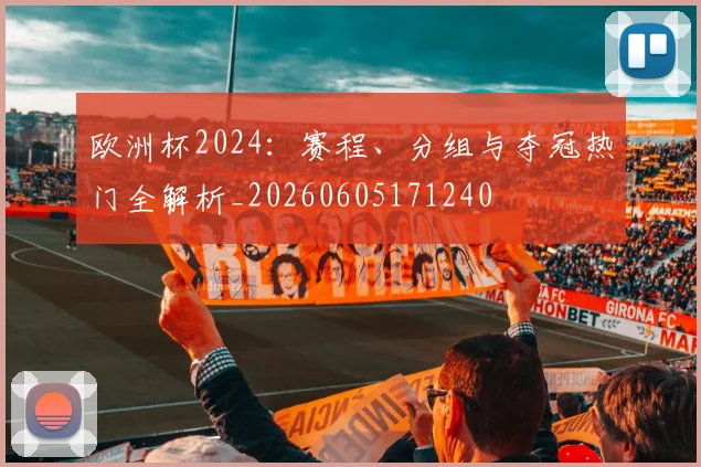 欧洲杯2024：赛程、分组与夺冠热门全解析_20260605171240